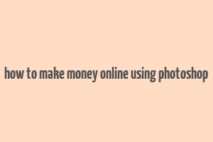 how to make money online using photoshop