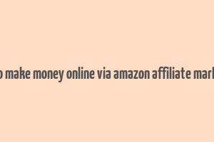 how to make money online via amazon affiliate marketing