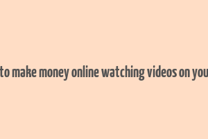 how to make money online watching videos on youtube