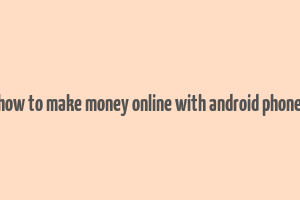 how to make money online with android phone