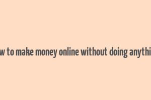 how to make money online without doing anything