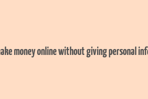 how to make money online without giving personal information