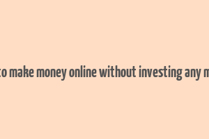 how to make money online without investing any money