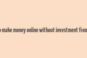 how to make money online without investment from home