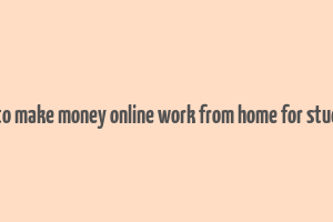 how to make money online work from home for students