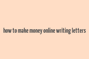 how to make money online writing letters