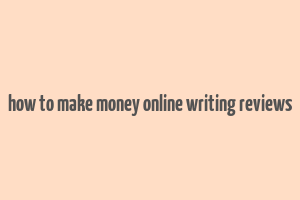 how to make money online writing reviews