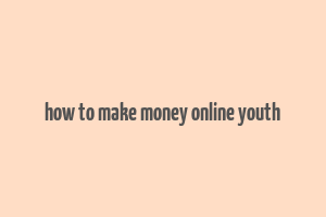 how to make money online youth