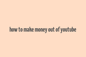 how to make money out of youtube