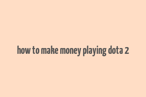 how to make money playing dota 2