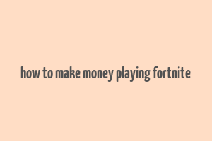 how to make money playing fortnite