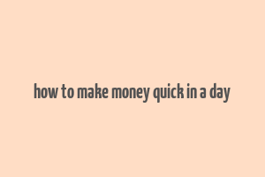 how to make money quick in a day