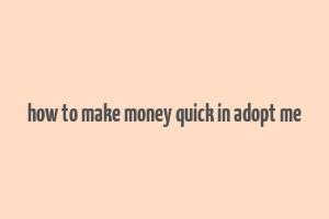 how to make money quick in adopt me