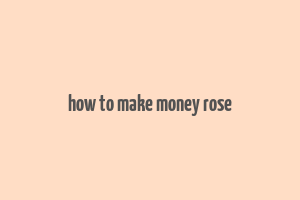 how to make money rose