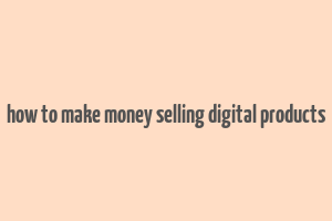 how to make money selling digital products