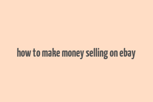 how to make money selling on ebay