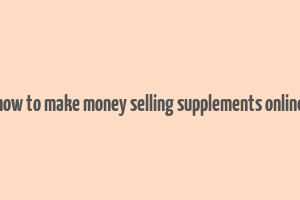 how to make money selling supplements online