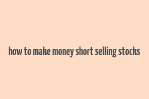 how to make money short selling stocks