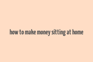 how to make money sitting at home