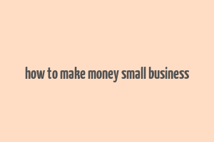 how to make money small business