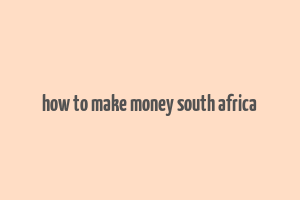 how to make money south africa