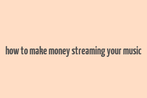 how to make money streaming your music