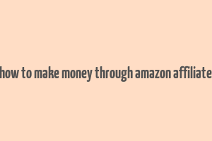 how to make money through amazon affiliate