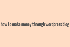 how to make money through wordpress blog