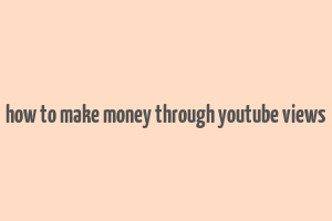 how to make money through youtube views