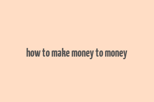 how to make money to money