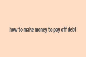 how to make money to pay off debt