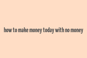 how to make money today with no money