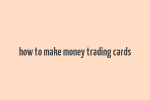 how to make money trading cards