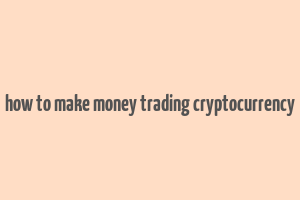 how to make money trading cryptocurrency