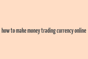 how to make money trading currency online