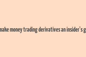 how to make money trading derivatives an insider's guide pdf