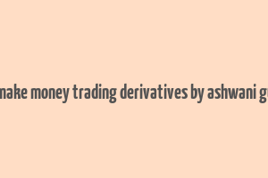 how to make money trading derivatives by ashwani gujral pdf