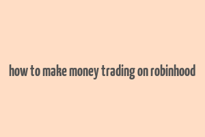 how to make money trading on robinhood