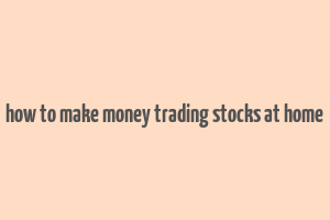 how to make money trading stocks at home