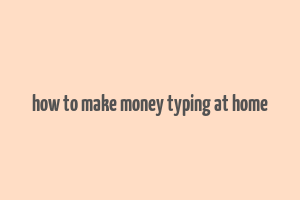 how to make money typing at home