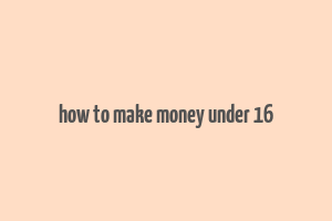 how to make money under 16