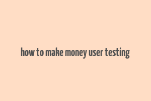 how to make money user testing