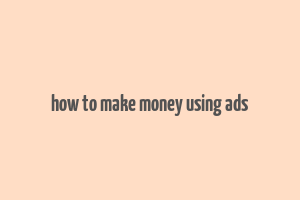 how to make money using ads