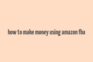 how to make money using amazon fba