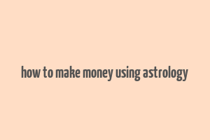 how to make money using astrology