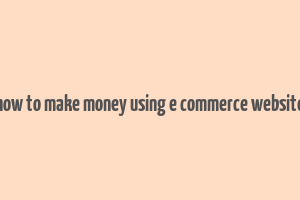 how to make money using e commerce website