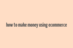 how to make money using ecommerce