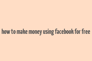 how to make money using facebook for free