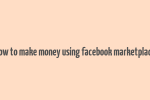 how to make money using facebook marketplace