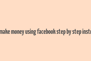 how to make money using facebook step by step instructions